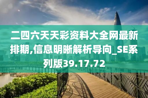 二四六天天彩资料大全网最新排期,信息明晰解析导向_SE系列版39.17.72