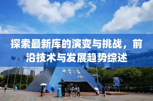 探索最新库的演变与挑战，前沿技术与发展趋势综述