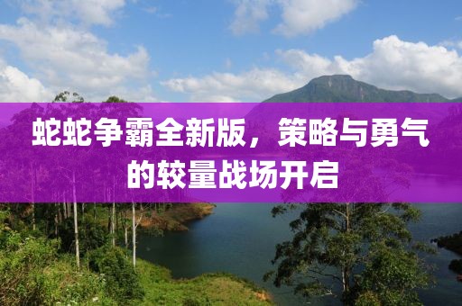 蛇蛇争霸全新版，策略与勇气的较量战场开启