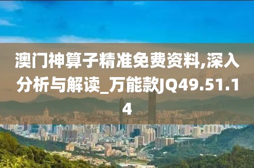 澳门神算子精准免费资料,深入分析与解读_万能款JQ49.51.14