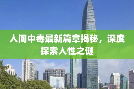人间中毒最新篇章揭秘，深度探索人性之谜