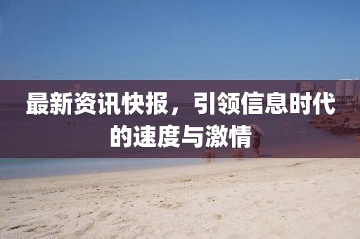 最新资讯快报，引领信息时代的速度与激情