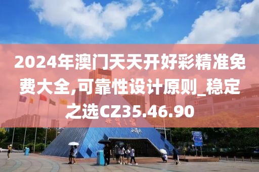 2024年澳门天天开好彩精准免费大全,可靠性设计原则_稳定之选CZ35.46.90