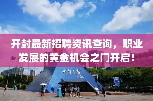 开封最新招聘资讯查询，职业发展的黄金机会之门开启！