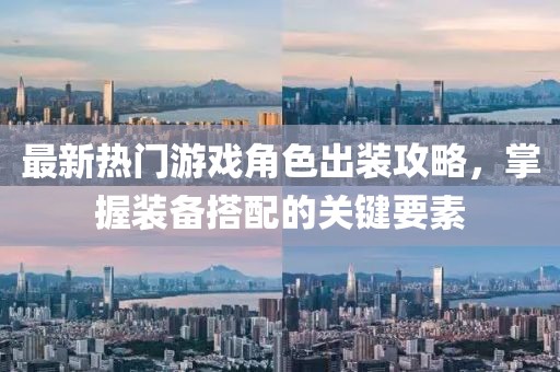 最新热门游戏角色出装攻略，掌握装备搭配的关键要素