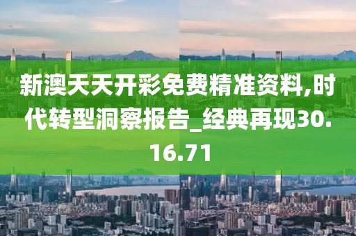 新澳天天开彩免费精准资料,时代转型洞察报告_经典再现30.16.71