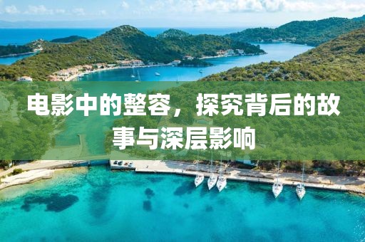 电影中的整容，探究背后的故事与深层影响