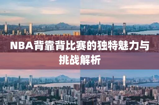 NBA背靠背比赛的独特魅力与挑战解析