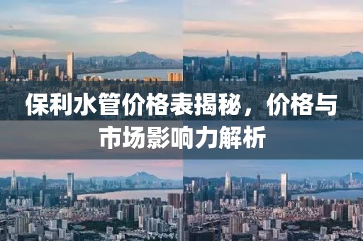 保利水管价格表揭秘，价格与市场影响力解析