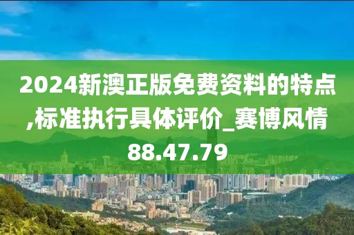 2024新澳正版免费资料的特点,标准执行具体评价_赛博风情88.47.79