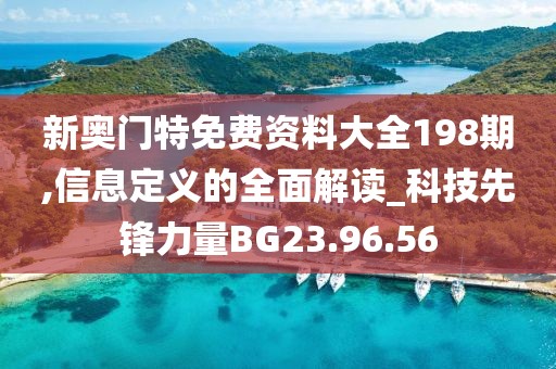 新奥门特免费资料大全198期,信息定义的全面解读_科技先锋力量BG23.96.56