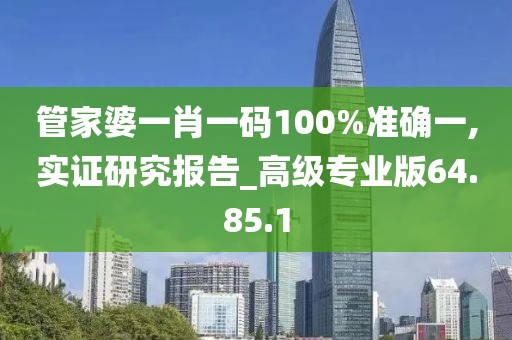 管家婆一肖一码100%准确一,实证研究报告_高级专业版64.85.1