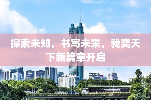 探索未知，书写未来，我奕天下新篇章开启