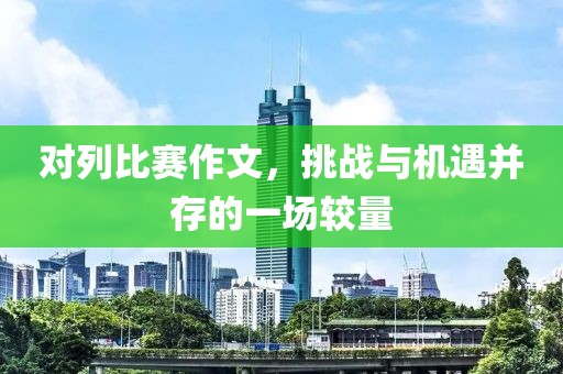 对列比赛作文，挑战与机遇并存的一场较量