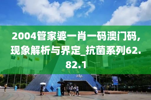2004管家婆一肖一码澳门码,现象解析与界定_抗菌系列62.82.1
