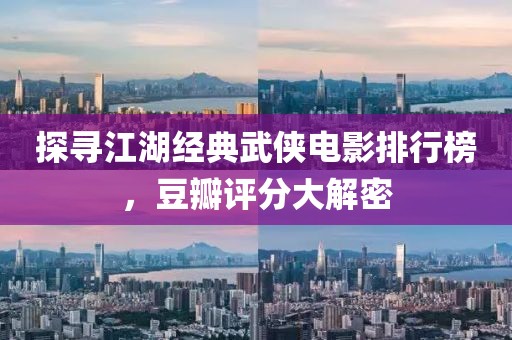 探寻江湖经典武侠电影排行榜，豆瓣评分大解密