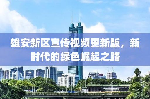雄安新区宣传视频更新版，新时代的绿色崛起之路