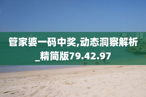 管家婆一码中奖,动态洞察解析_精简版79.42.97