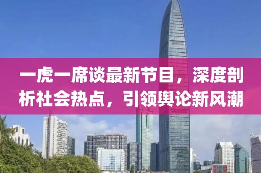 一虎一席谈最新节目，深度剖析社会热点，引领舆论新风潮