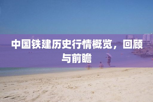 中国铁建历史行情概览，回顾与前瞻