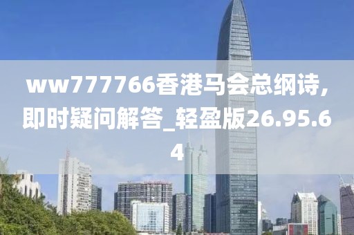 ww777766香港马会总纲诗,即时疑问解答_轻盈版26.95.64