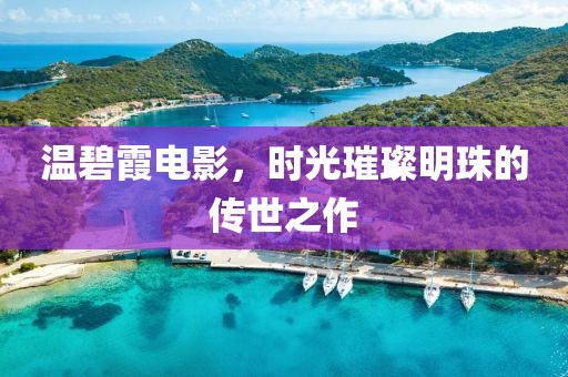温碧霞电影，时光璀璨明珠的传世之作