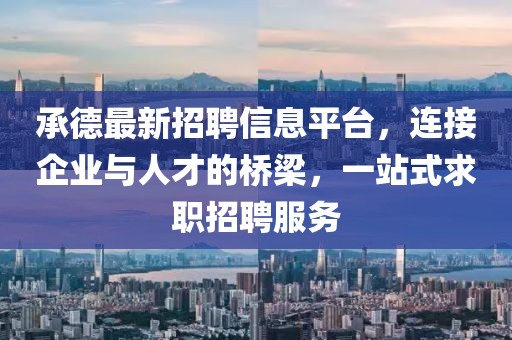 承德最新招聘信息平台，连接企业与人才的桥梁，一站式求职招聘服务