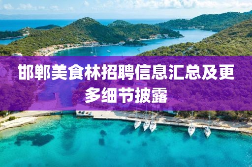 邯郸美食林招聘信息汇总及更多细节披露