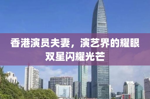 香港演员夫妻，演艺界的耀眼双星闪耀光芒