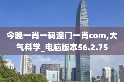 今晚一肖一码澳门一肖com,大气科学_电脑版本56.2.75