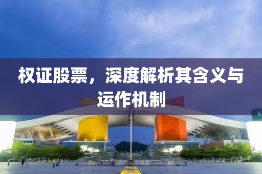 权证股票，深度解析其含义与运作机制