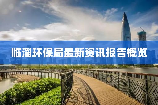 临淄环保局最新资讯报告概览