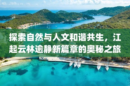 探索自然与人文和谐共生，江起云林逾静新篇章的奥秘之旅