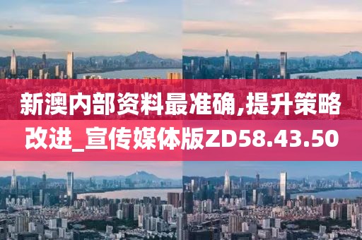 新澳内部资料最准确,提升策略改进_宣传媒体版ZD58.43.50