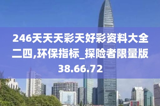 246天天天彩天好彩资料大全二四,环保指标_探险者限量版38.66.72