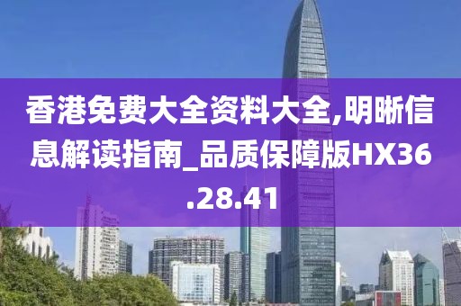 香港免费大全资料大全,明晰信息解读指南_品质保障版HX36.28.41