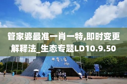 管家婆最准一肖一特,即时变更解释法_生态专题LD10.9.50