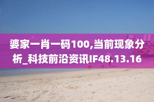 婆家一肖一码100,当前现象分析_科技前沿资讯IF48.13.16