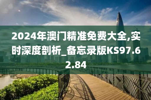 2024年澳门精准免费大全,实时深度剖析_备忘录版KS97.62.84