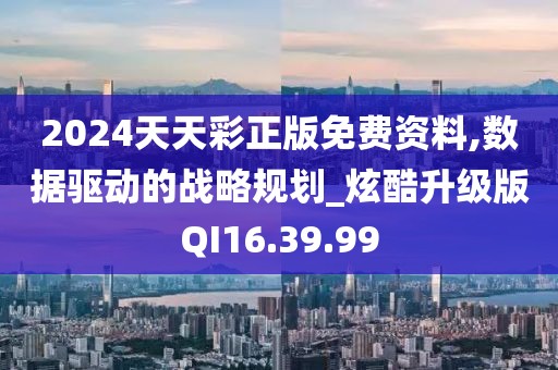 2024天天彩正版免费资料,数据驱动的战略规划_炫酷升级版QI16.39.99
