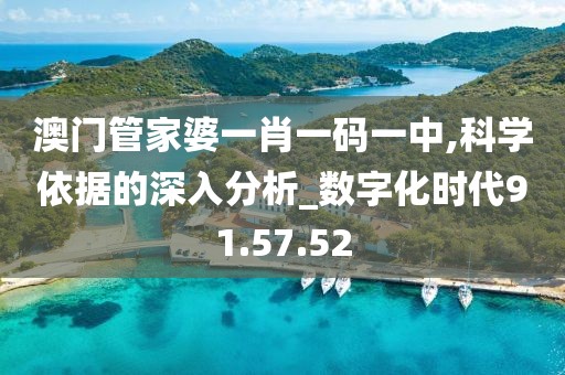 澳门管家婆一肖一码一中,科学依据的深入分析_数字化时代91.57.52