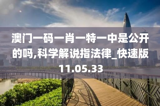 澳门一码一肖一特一中是公开的吗,科学解说指法律_快速版11.05.33