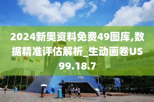 2024新奥资料免费49图库,数据精准评估解析_生动画卷US99.18.7