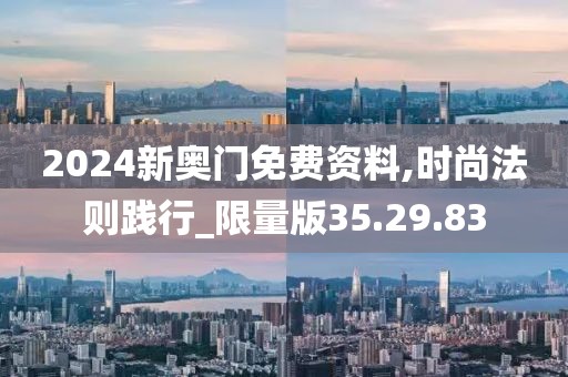 2024新奥门免费资料,时尚法则践行_限量版35.29.83