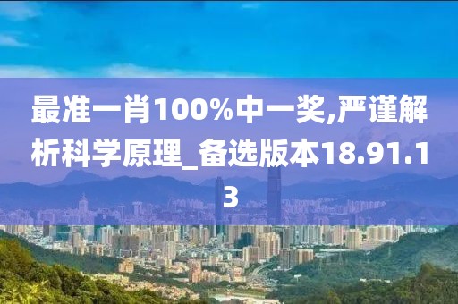 最准一肖100%中一奖,严谨解析科学原理_备选版本18.91.13