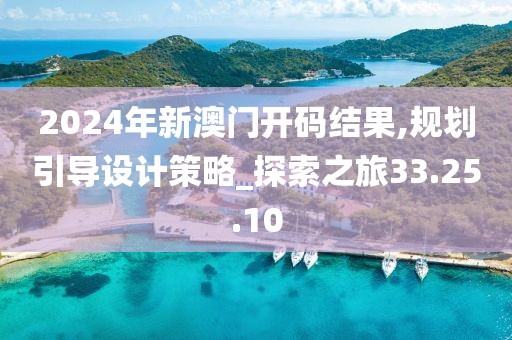 2024年新澳门开码结果,规划引导设计策略_探索之旅33.25.10