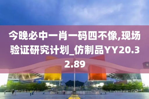今晚必中一肖一码四不像,现场验证研究计划_仿制品YY20.32.89