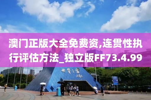 澳门正版大全免费资,连贯性执行评估方法_独立版FF73.4.99