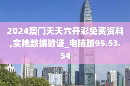 2024澳门天天六开彩免费资料,实地数据验证_电脑版95.53.54