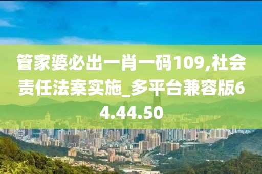 管家婆必出一肖一码109,社会责任法案实施_多平台兼容版64.44.50